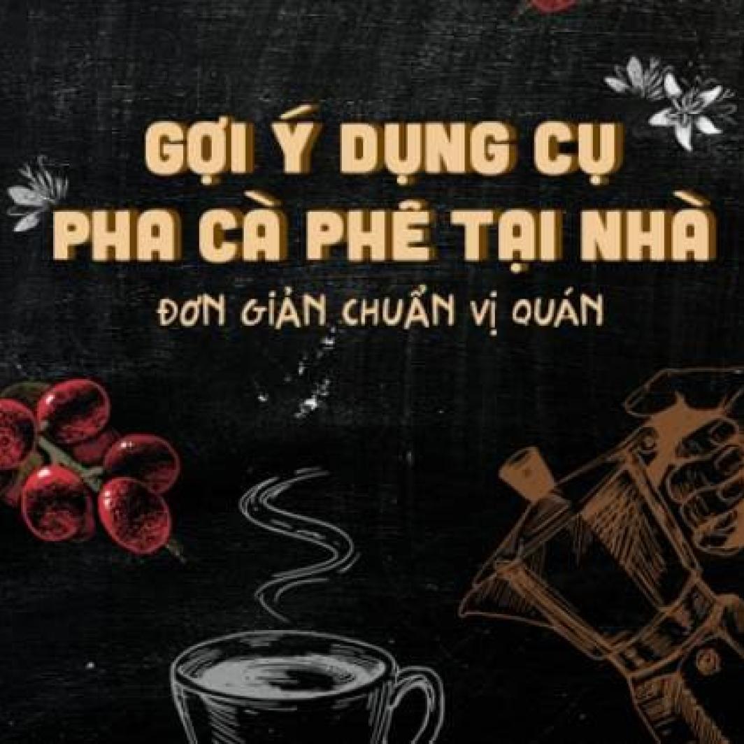 Gợi ý dụng cụ pha cà phê tại nhà đơn giản chuẩn vị quán